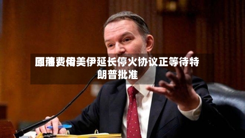 原油费用回落	，传美伊延长停火协议正等待特朗普批准-第3张图片