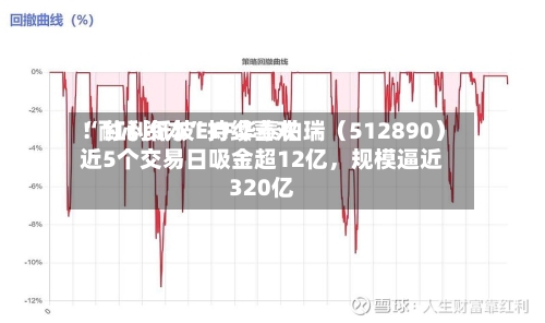 “耐心资本”持续喜欢！红利低波ETF华泰柏瑞（512890）近5个交易日吸金超12亿，规模逼近320亿-第3张图片