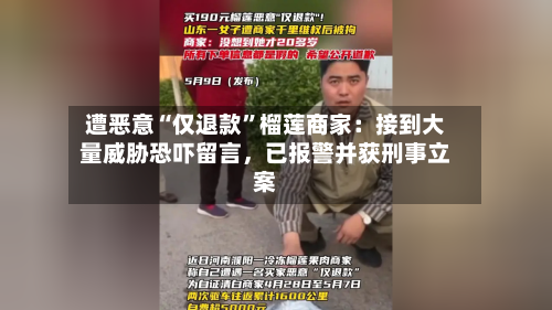 遭恶意“仅退款”榴莲商家：接到大量威胁恐吓留言，已报警并获刑事立案-第2张图片