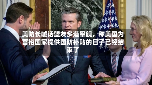 美防长喊话盟友多造军舰	，称美国为富裕国家提供国防补贴的日子已经结束了-第3张图片
