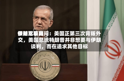 伊朗比较高领袖军事顾问：美国正第三次背叛外交，美国总统特朗普并非想要与伊朗谈判，而在追求其他目标-第3张图片