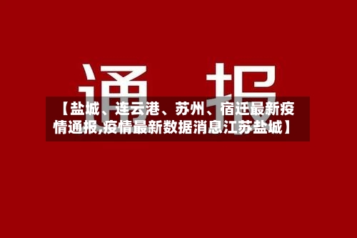 【盐城、连云港	、苏州、宿迁最新疫情通报,疫情最新数据消息江苏盐城】-第2张图片