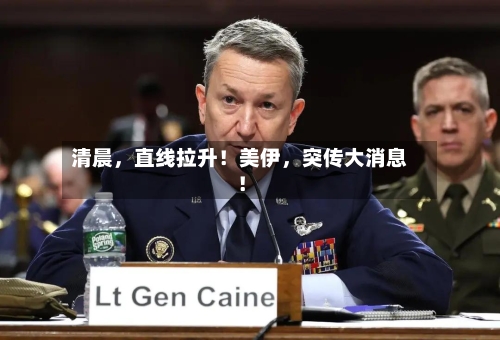 清晨，直线拉升！美伊	，突传大消息！-第2张图片