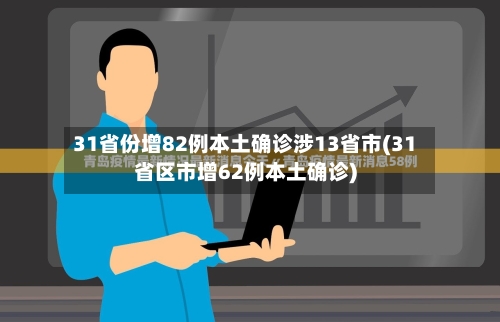 31省份增82例本土确诊涉13省市(31省区市增62例本土确诊)