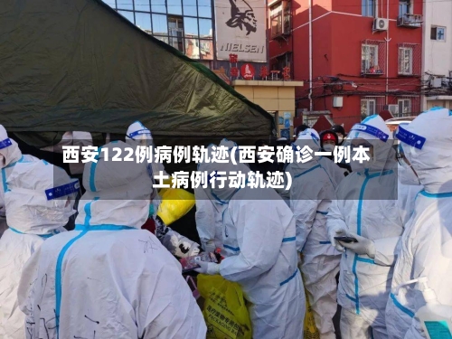 西安122例病例轨迹(西安确诊一例本土病例行动轨迹)-第2张图片