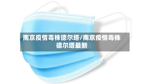 南京疫情毒株德尔塔/南京疫情毒株德尔塔最新