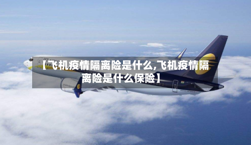 【飞机疫情隔离险是什么,飞机疫情隔离险是什么保险】-第3张图片
