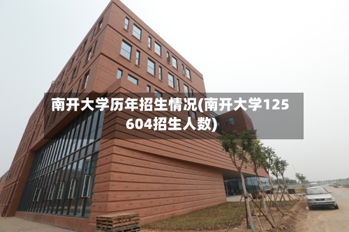 南开大学历年招生情况(南开大学125604招生人数)-第2张图片