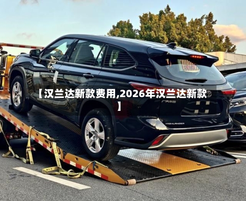【汉兰达新款费用,2026年汉兰达新款】