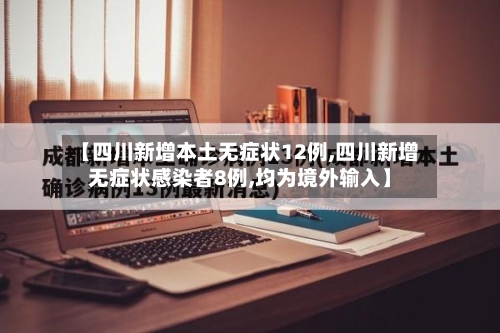 【四川新增本土无症状12例,四川新增无症状感染者8例,均为境外输入】-第3张图片