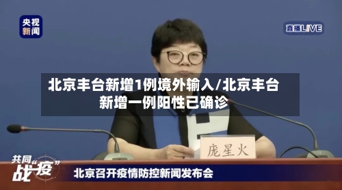 北京丰台新增1例境外输入/北京丰台新增一例阳性已确诊-第3张图片