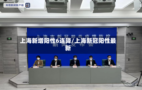 上海新增阳性6连降/上海新冠阳性最新