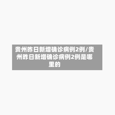 贵州昨日新增确诊病例2例/贵州昨日新增确诊病例2例是哪里的