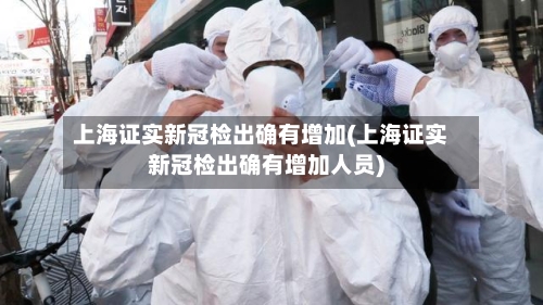 上海证实新冠检出确有增加(上海证实新冠检出确有增加人员)-第2张图片