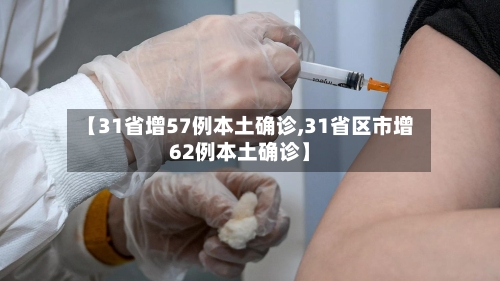 【31省增57例本土确诊,31省区市增62例本土确诊】-第3张图片