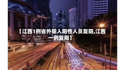 【江西1例省外输入阳性人员复阳,江西一例复阳】