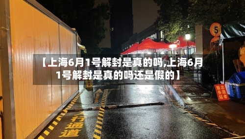 【上海6月1号解封是真的吗,上海6月1号解封是真的吗还是假的】