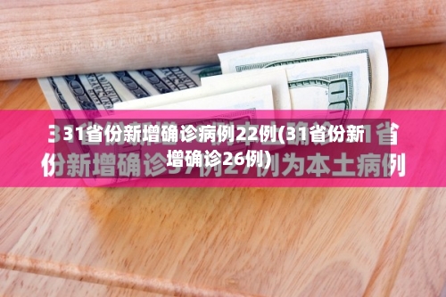 31省份新增确诊病例22例(31省份新增确诊26例)
