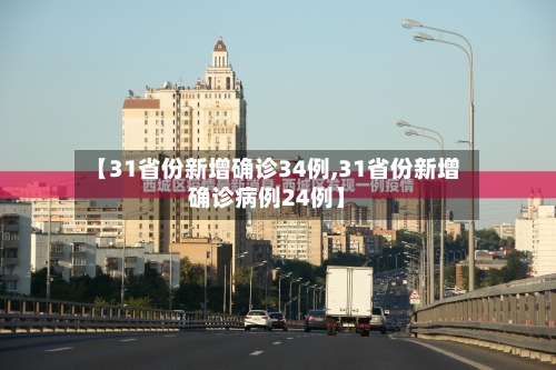 【31省份新增确诊34例,31省份新增确诊病例24例】-第2张图片