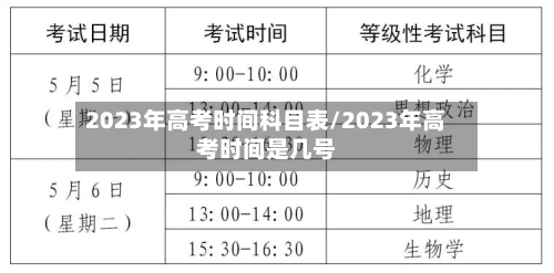 2023年高考时间科目表/2023年高考时间是几号