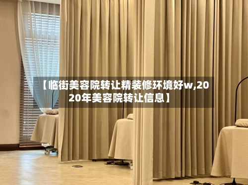 【临街美容院转让精装修环境好w,2020年美容院转让信息】