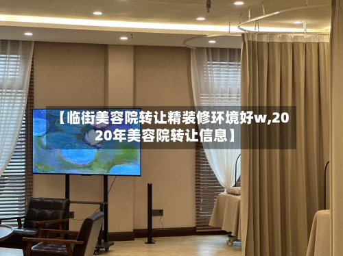 【临街美容院转让精装修环境好w,2020年美容院转让信息】-第3张图片