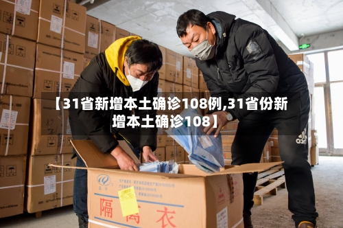【31省新增本土确诊108例,31省份新增本土确诊108】-第2张图片