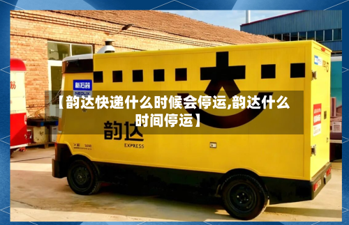 【韵达快递什么时候会停运,韵达什么时间停运】-第2张图片