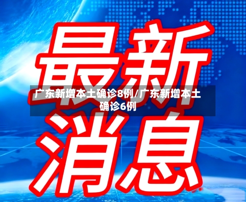 广东新增本土确诊8例/广东新增本土确诊6例-第2张图片