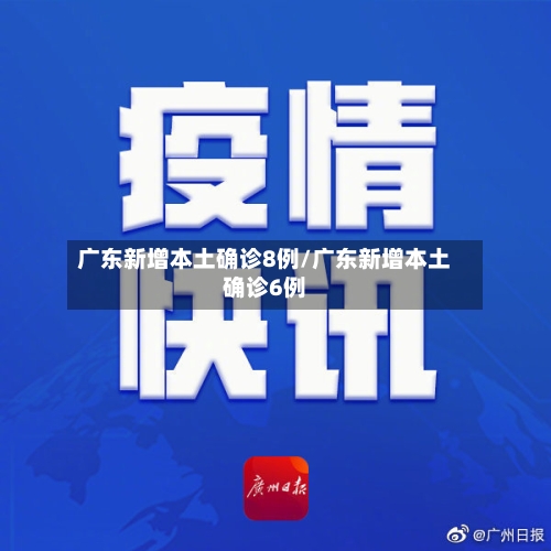 广东新增本土确诊8例/广东新增本土确诊6例
