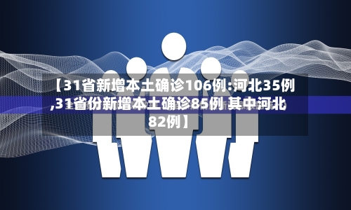 【31省新增本土确诊106例:河北35例,31省份新增本土确诊85例 其中河北82例】