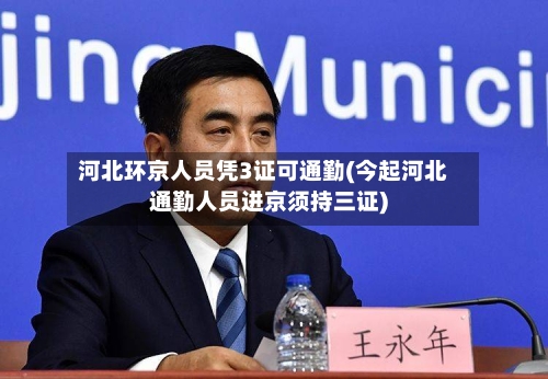 河北环京人员凭3证可通勤(今起河北通勤人员进京须持三证)
