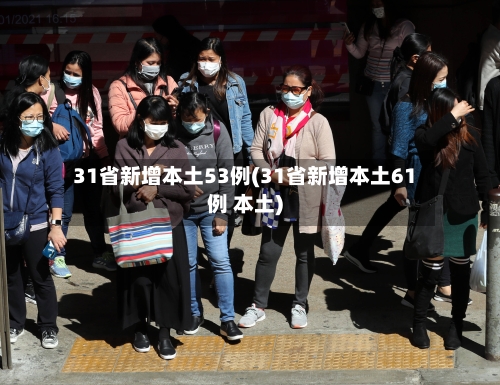 31省新增本土53例(31省新增本土61例 本土)-第2张图片