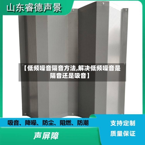 【低频噪音隔音方法,解决低频噪音是隔音还是吸音】