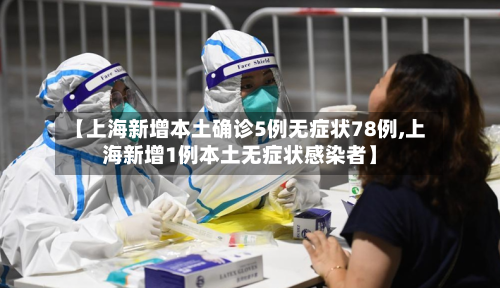 【上海新增本土确诊5例无症状78例,上海新增1例本土无症状感染者】