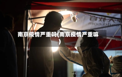 南京疫情严重吗(南京疫情严重嘛)