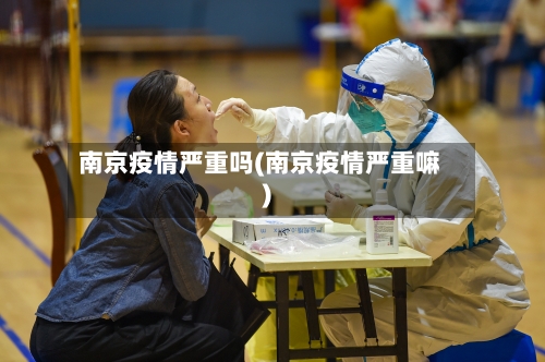 南京疫情严重吗(南京疫情严重嘛)-第3张图片