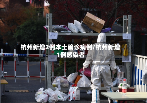 杭州新增2例本土确诊病例/杭州新增1例感染者