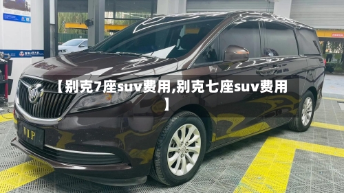 【别克7座suv费用,别克七座suv费用】-第2张图片
