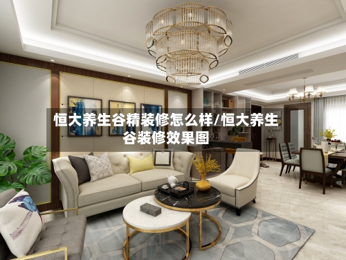 恒大养生谷精装修怎么样/恒大养生谷装修效果图