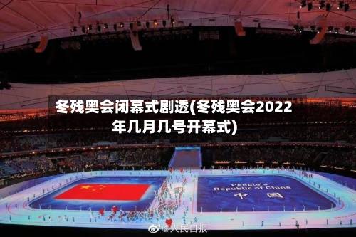 冬残奥会闭幕式剧透(冬残奥会2022年几月几号开幕式)