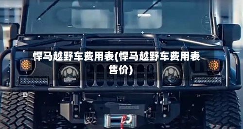 悍马越野车费用表(悍马越野车费用表 售价)-第3张图片