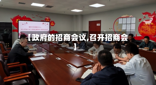 【政府的招商会议,召开招商会】-第2张图片