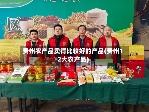 贵州农产品卖得比较好的产品(贵州12大农产品)