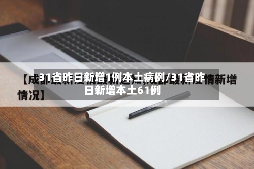 31省昨日新增1例本土病例/31省昨日新增本土61例-第2张图片