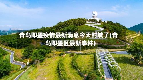 青岛即墨疫情最新消息今天封城了(青岛即墨区最新事件)-第2张图片