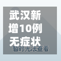 武汉新增10例无症状感染者/武汉新增6例确诊病例,10例无症状感染者 ,活动轨迹公布