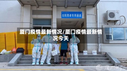 厦门疫情最新情况/厦门疫情最新情况今天