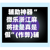 辅助神器“微乐浙江麻将挂是真是假”(作弊)辅助透视教程