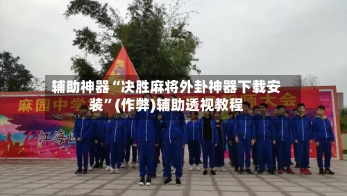 辅助神器“决胜麻将外卦神器下载安装”(作弊)辅助透视教程